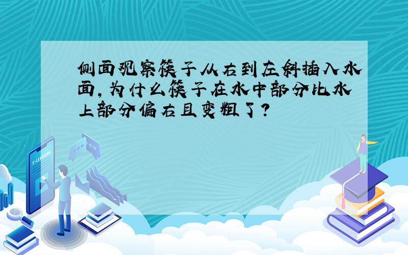 侧面观察筷子从右到左斜插入水面,为什么筷子在水中部分比水上部分偏右且变粗了?