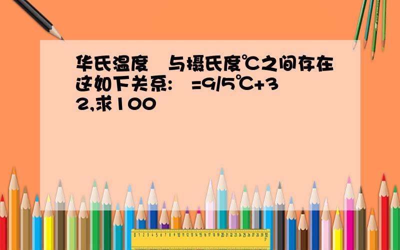 华氏温度℉与摄氏度℃之间存在这如下关系:℉=9/5℃+32,求100℉