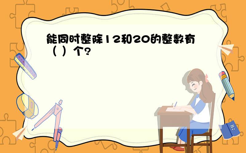 能同时整除12和20的整数有（ ）个?