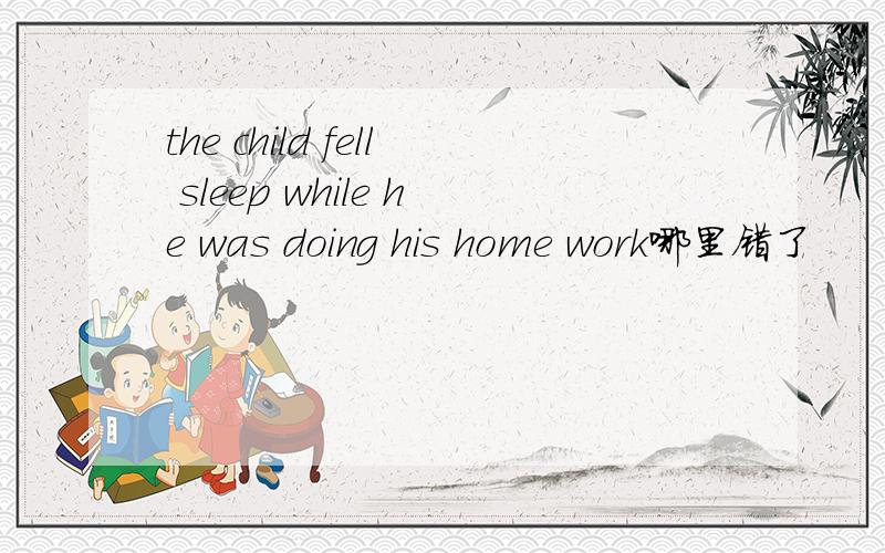 the child fell sleep while he was doing his home work哪里错了