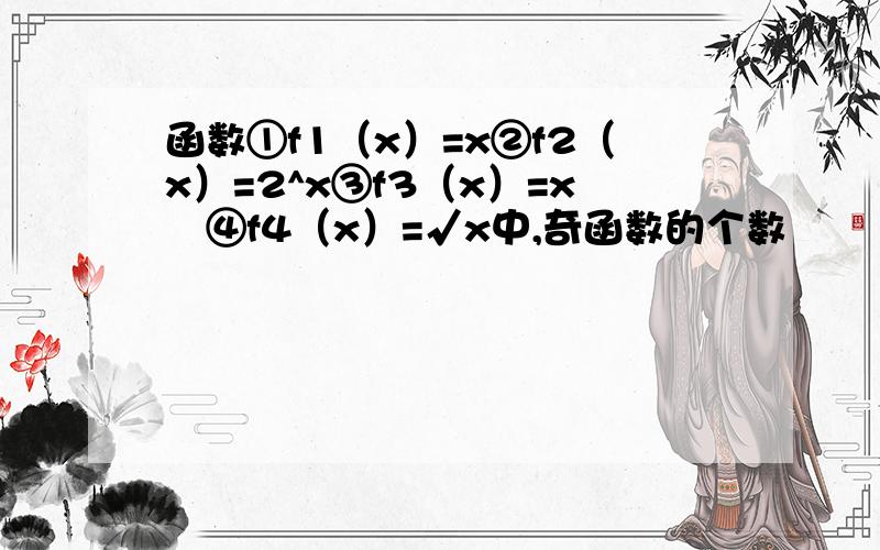 函数①f1（x）=x②f2（x）=2^x③f3（x）=x³④f4（x）=√x中,奇函数的个数