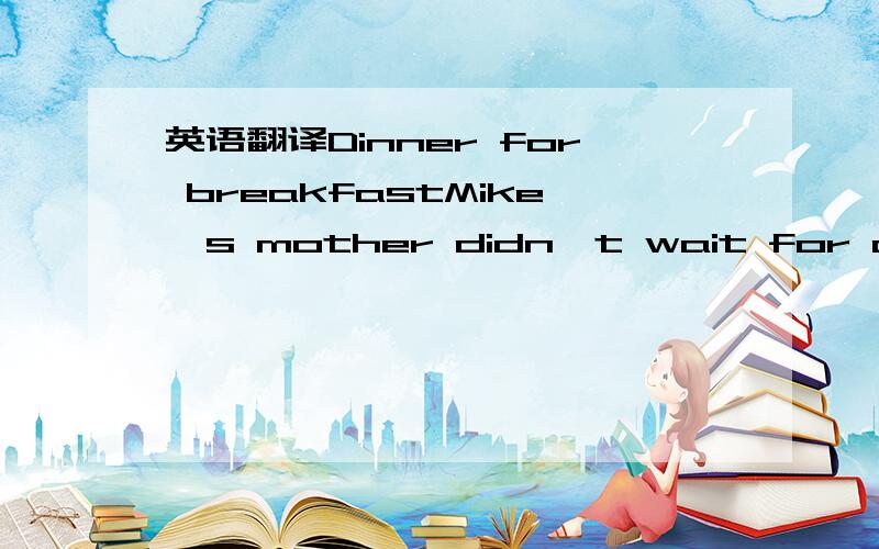 英语翻译Dinner for breakfastMike's mother didn't wait for a answ