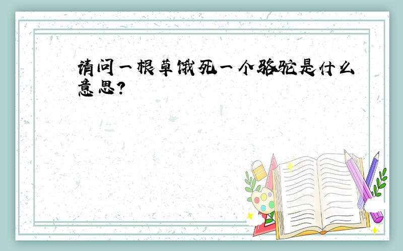 请问一根草饿死一个骆驼是什么意思?