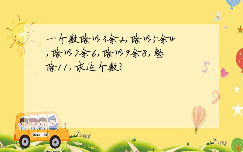 一个数除以3余2,除以5余4,除以7余6,除以9余8,整除11,求这个数?