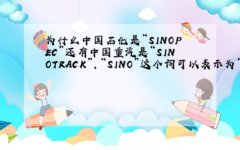 为什么中国石化是“SINOPEC”还有中国重汽是“SINOTRACK”,“SINO”这个词可以表示为“中国”的意思吗?