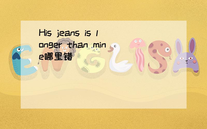 His jeans is longer than mine哪里错