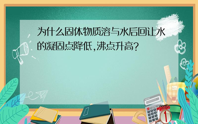 为什么固体物质溶与水后回让水的凝固点降低,沸点升高?