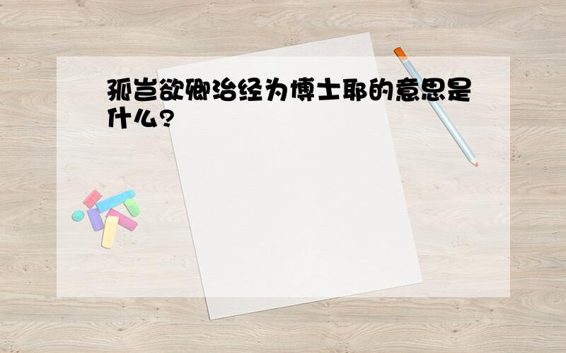 孤岂欲卿治经为博士耶的意思是什么?