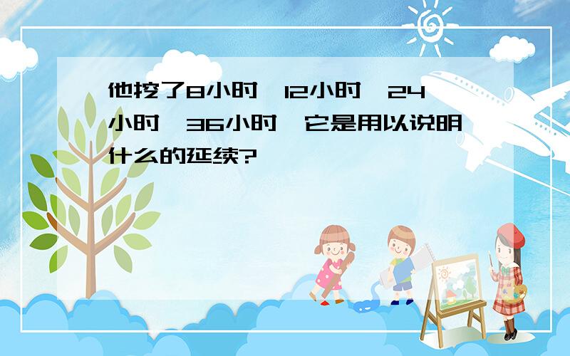 他挖了8小时,12小时,24小时,36小时,它是用以说明什么的延续?