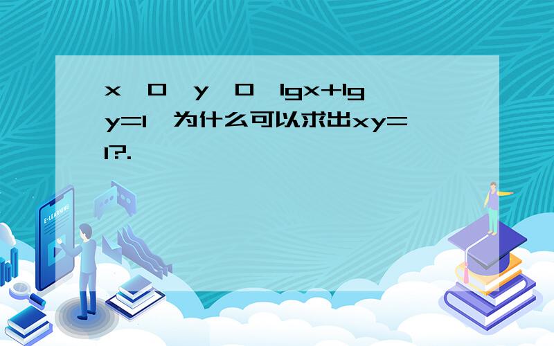 x＞0,y＞0,lgx+lgy=1,为什么可以求出xy=1?.