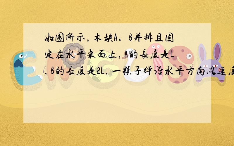 如图所示，木块A、B并排且固定在水平桌面上，A的长度是L，B的长度是2L，一颗子弹沿水平方向以速度v1射入A，以速度v2