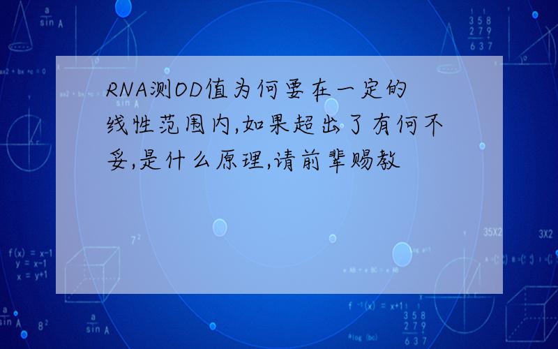 RNA测OD值为何要在一定的线性范围内,如果超出了有何不妥,是什么原理,请前辈赐教