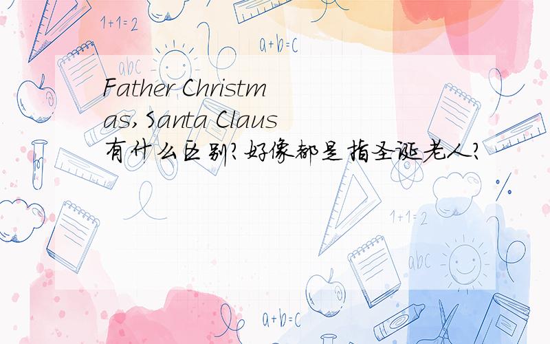 Father Christmas,Santa Claus有什么区别?好像都是指圣诞老人?