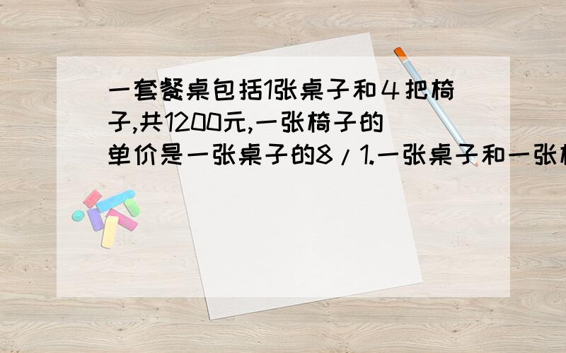 一套餐桌包括1张桌子和４把椅子,共1200元,一张椅子的单价是一张桌子的8/1.一张桌子和一张椅子各多少元