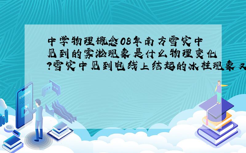 中学物理概念08年南方雪灾中见到的雾淞现象是什么物理变化?雪灾中见到电线上结起的冰柱现象又是什么物理变化?我想知道的是：