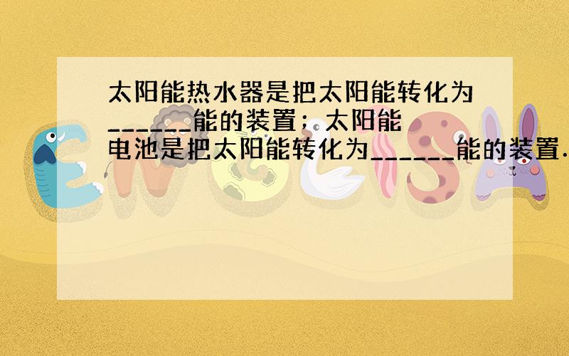 太阳能热水器是把太阳能转化为______能的装置；太阳能电池是把太阳能转化为______能的装置．