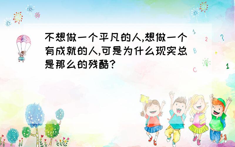 不想做一个平凡的人,想做一个有成就的人,可是为什么现实总是那么的残酷?