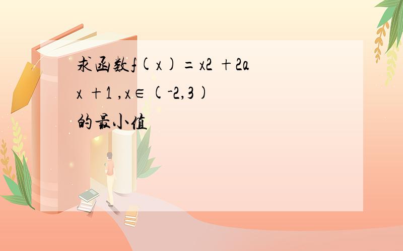 求函数f(x)=x2 +2ax +1 ,x∈(-2,3)的最小值