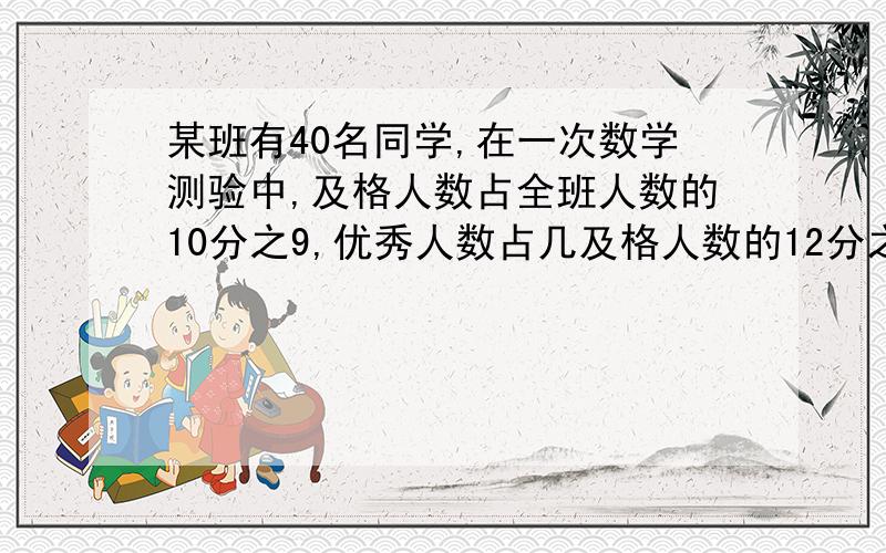 某班有40名同学,在一次数学测验中,及格人数占全班人数的10分之9,优秀人数占几及格人数的12分之5,