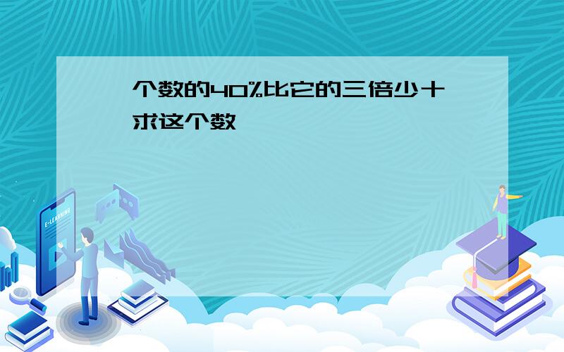 一个数的40%比它的三倍少十,求这个数