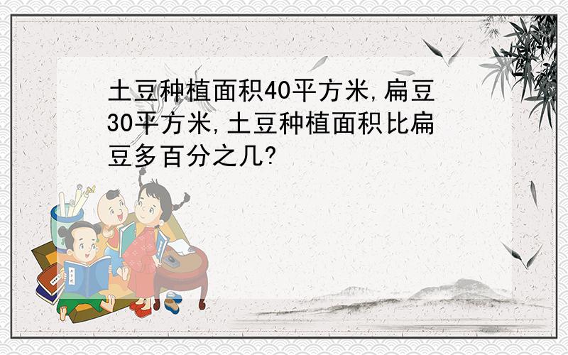 土豆种植面积40平方米,扁豆30平方米,土豆种植面积比扁豆多百分之几?