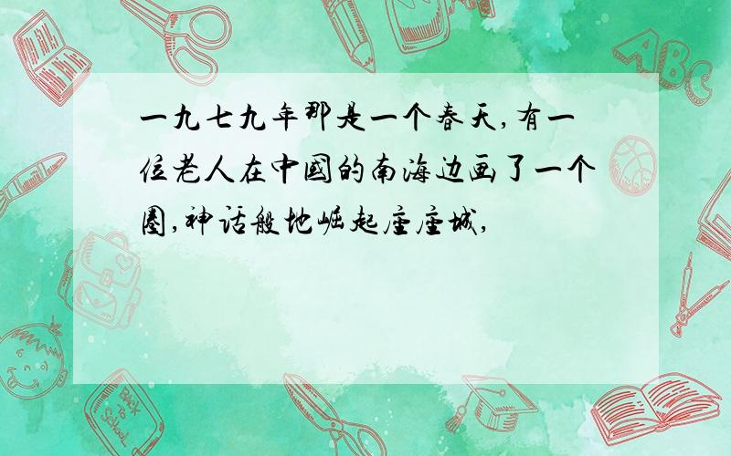 一九七九年那是一个春天,有一位老人在中国的南海边画了一个圈,神话般地崛起座座城,