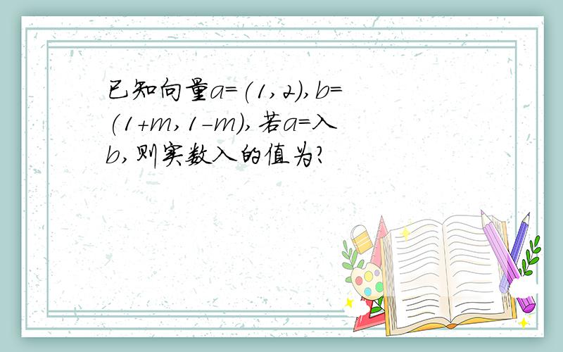 已知向量a=(1,2),b=(1＋m,1－m),若a=入b,则实数入的值为?