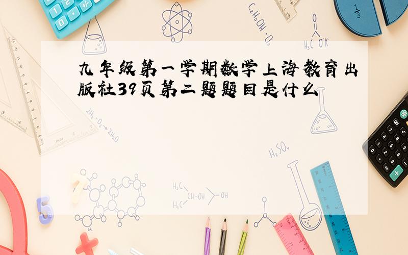 九年级第一学期数学上海教育出版社39页第二题题目是什么