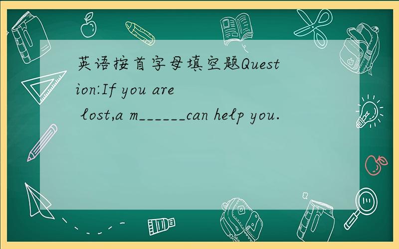 英语按首字母填空题Question:If you are lost,a m______can help you.