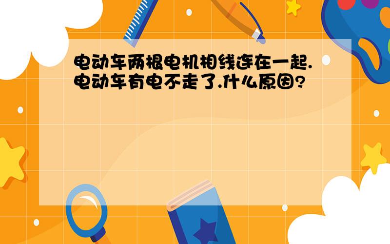 电动车两根电机相线连在一起.电动车有电不走了.什么原因?