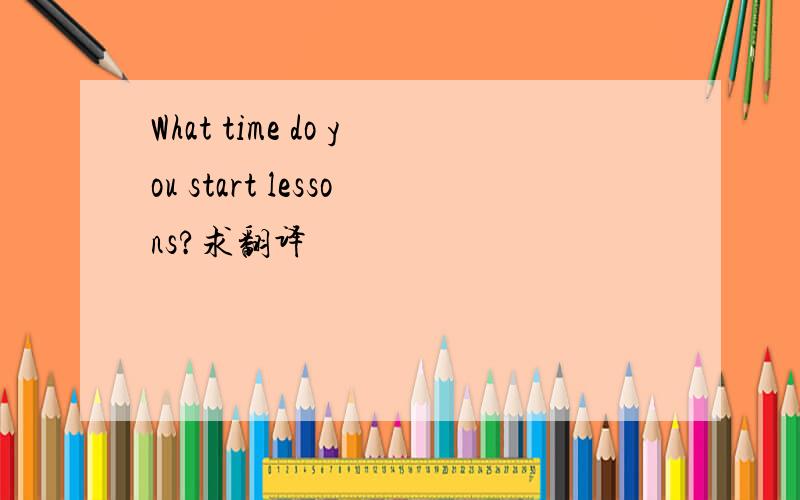 What time do you start lessons?求翻译