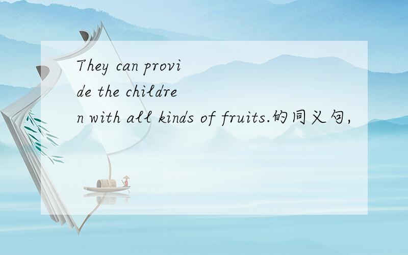 They can provide the children with all kinds of fruits.的同义句,