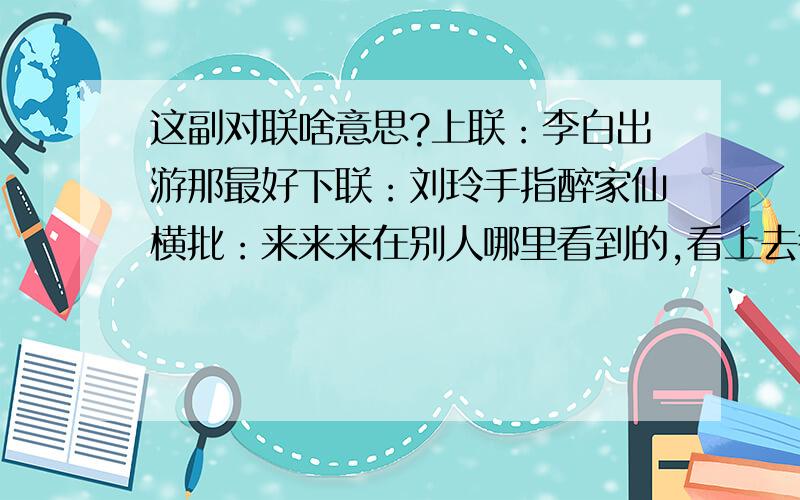 这副对联啥意思?上联：李白出游那最好下联：刘玲手指醉家仙横批：来来来在别人哪里看到的,看上去很不工整,也看不出是啥意思.