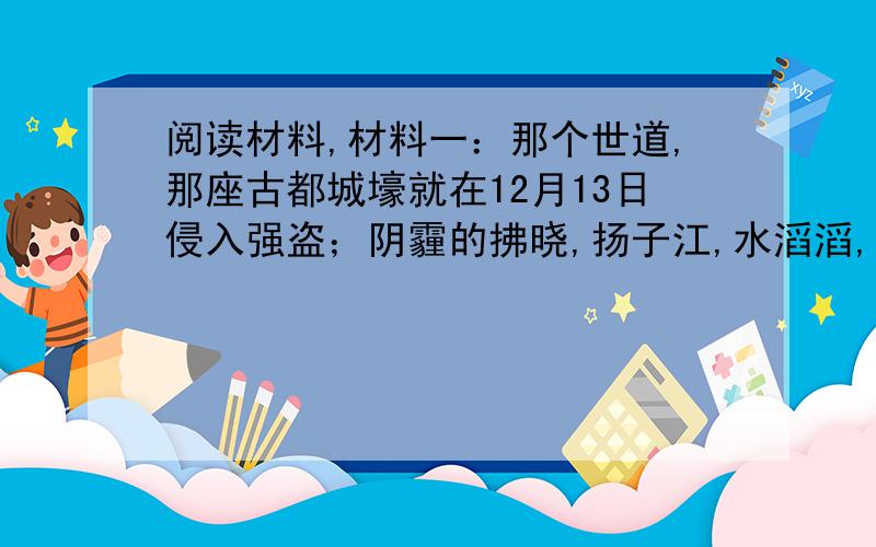 阅读材料,材料一：那个世道,那座古都城壕就在12月13日侵入强盗；阴霾的拂晓,扬子江,水滔滔,到处都是轰隆隆的枪炮.那个