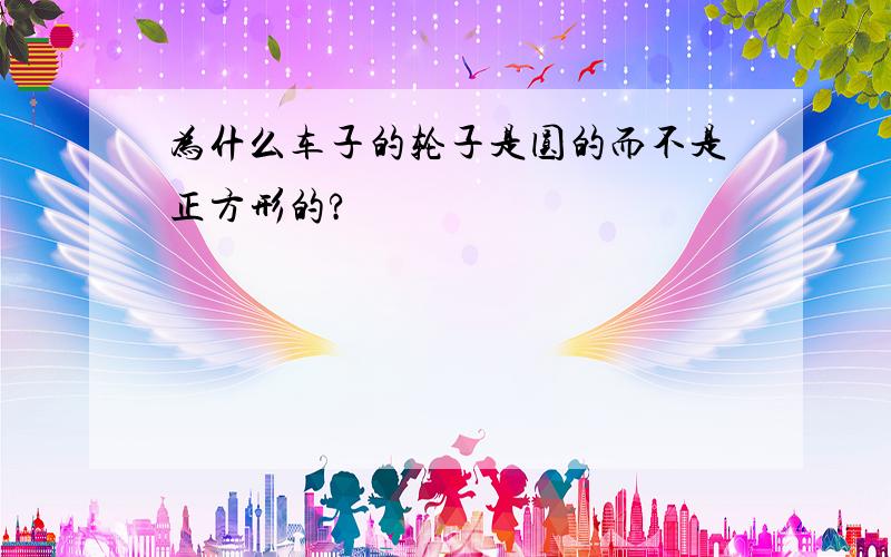 为什么车子的轮子是圆的而不是正方形的?