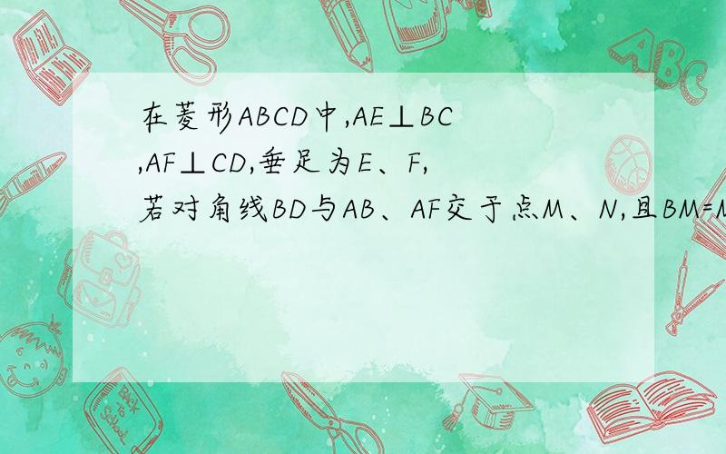 在菱形ABCD中,AE⊥BC,AF⊥CD,垂足为E、F,若对角线BD与AB、AF交于点M、N,且BM=MN,求证：∠EA