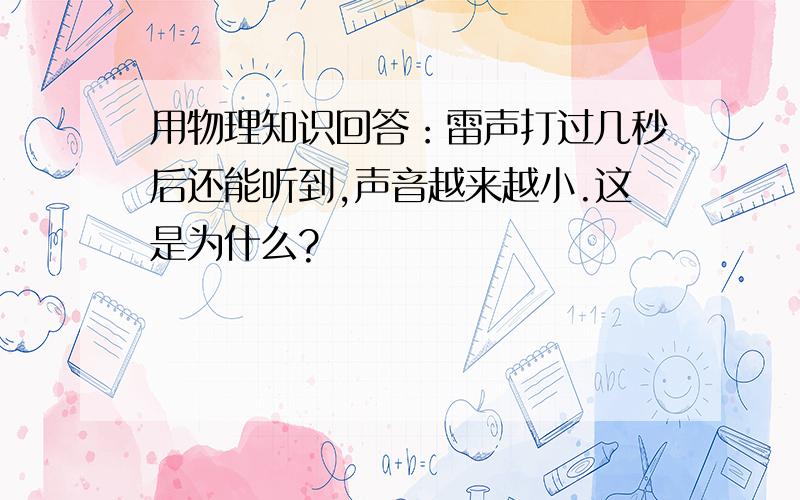 用物理知识回答：雷声打过几秒后还能听到,声音越来越小.这是为什么?