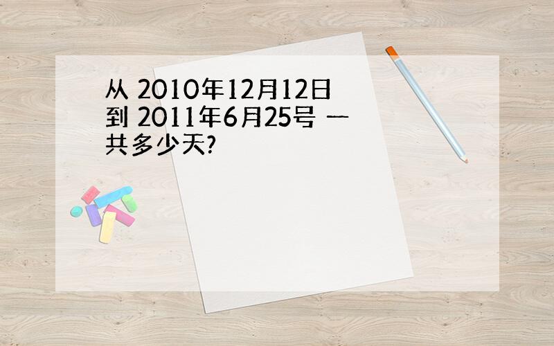 从 2010年12月12日 到 2011年6月25号 一共多少天?