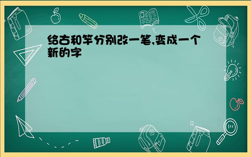 给古和竿分别改一笔,变成一个新的字