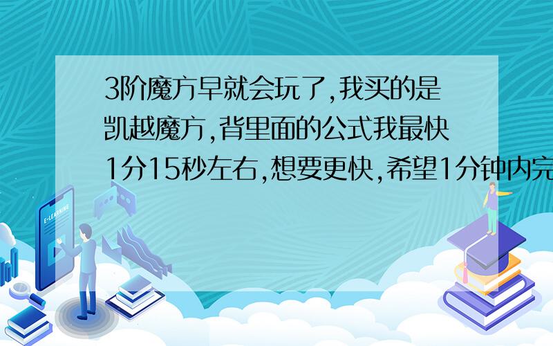 3阶魔方早就会玩了,我买的是凯越魔方,背里面的公式我最快1分15秒左右,想要更快,希望1分钟内完成,