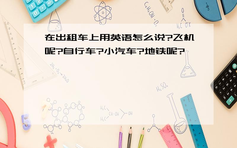 在出租车上用英语怎么说?飞机呢?自行车?小汽车?地铁呢?