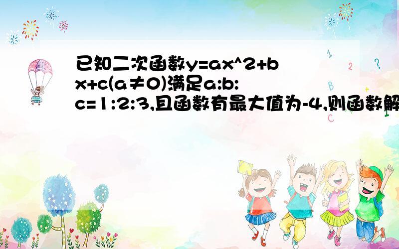 已知二次函数y=ax^2+bx+c(a≠0)满足a:b:c=1:2:3,且函数有最大值为-4,则函数解析式为