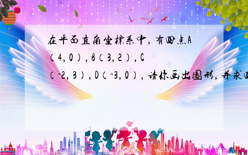 在平面直角坐标系中，有四点A（4，0），B（3，2），C（-2，3），D（-3，0），请你画出图形，并求四边形ABCD的