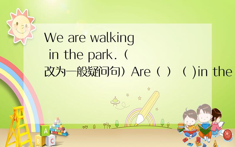 We are walking in the park.（改为一般疑问句）Are（ ）（ )in the park?