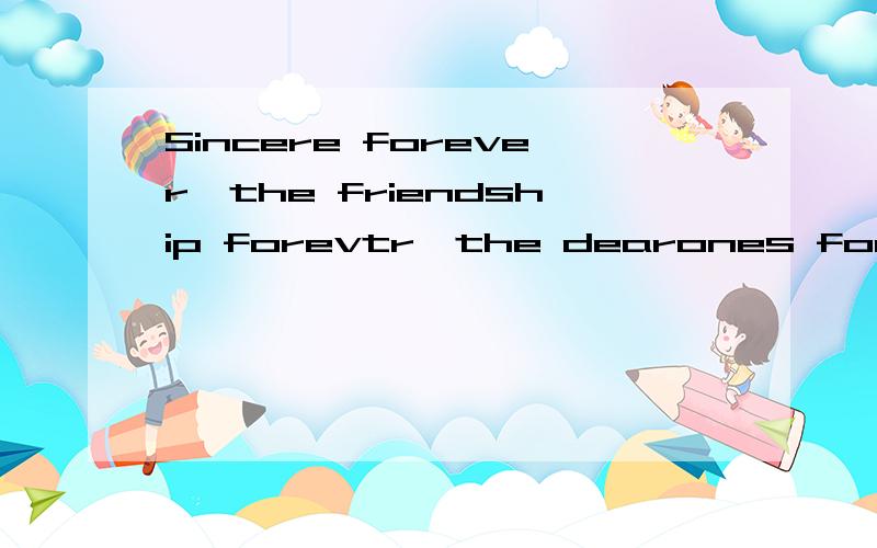 Sincere forever,the friendship forevtr,the dearones forever,