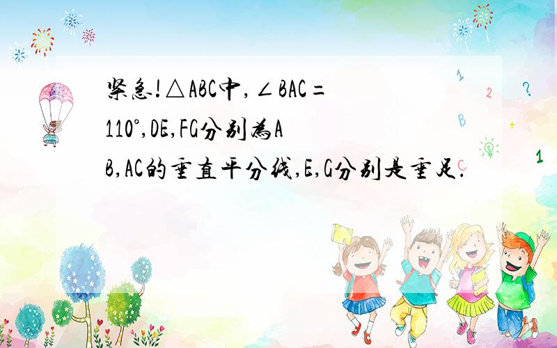 紧急!△ABC中,∠BAC=110°,DE,FG分别为AB,AC的垂直平分线,E,G分别是垂足.