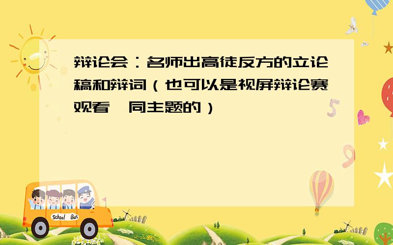 辩论会：名师出高徒反方的立论稿和辩词（也可以是视屏辩论赛观看,同主题的）