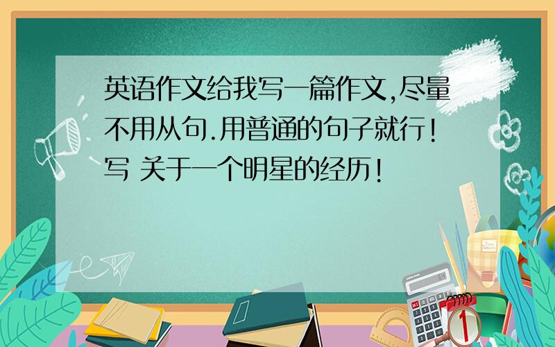 英语作文给我写一篇作文,尽量不用从句.用普通的句子就行!写 关于一个明星的经历!