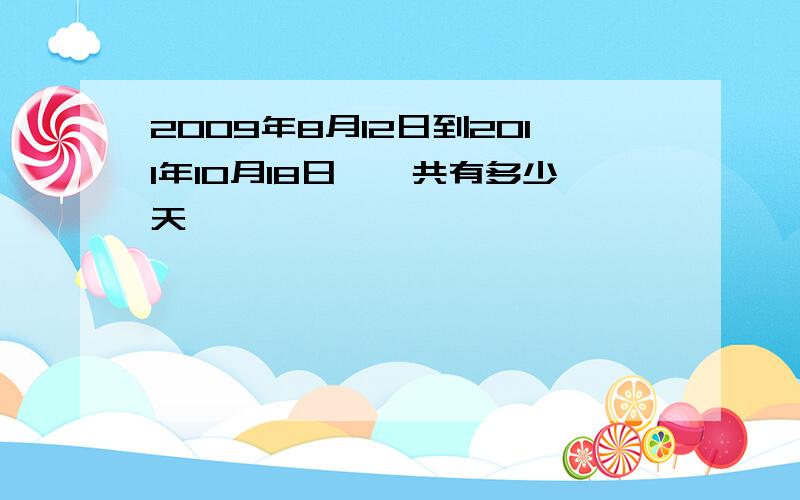 2009年8月12日到2011年10月18日,一共有多少天