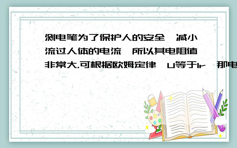 测电笔为了保护人的安全,减小流过人体的电流,所以其电阻值非常大.可根据欧姆定律,U等于Ir,那电压不是特别大了吗?